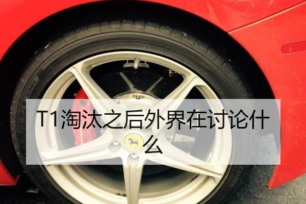 T1淘汰之后外界在讨论什么